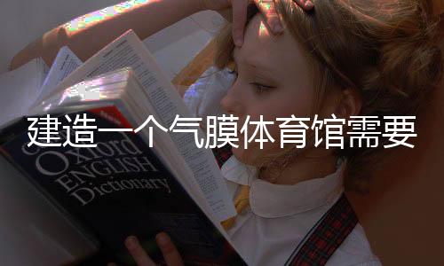 建造一个气膜体育馆需要从那些方面入手和了解呢？